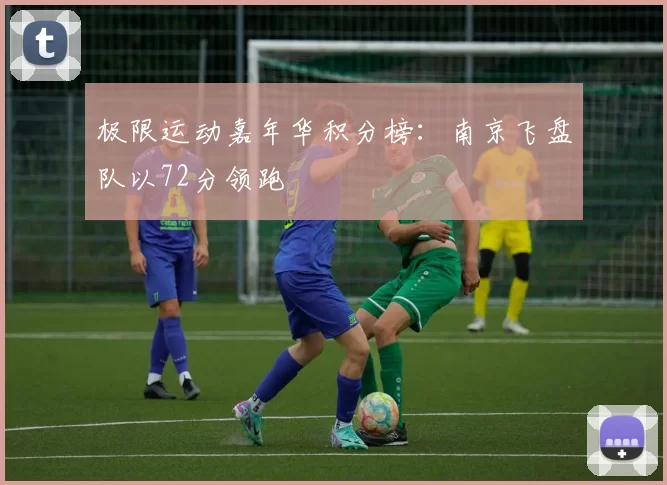 极限运动嘉年华积分榜：南京飞盘队以72分领跑