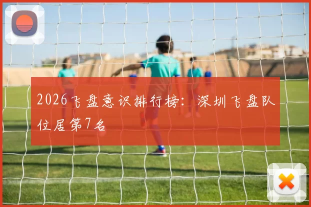 2026飞盘意识排行榜：深圳飞盘队位居第7名
