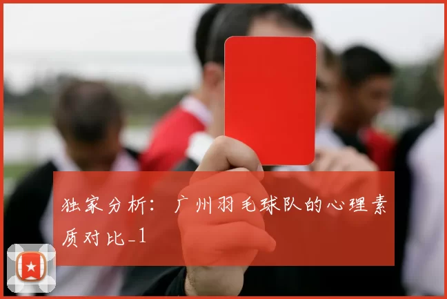独家分析：广州羽毛球队的心理素质对比_1