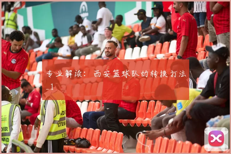 专业解读：西安篮球队的转换打法_1