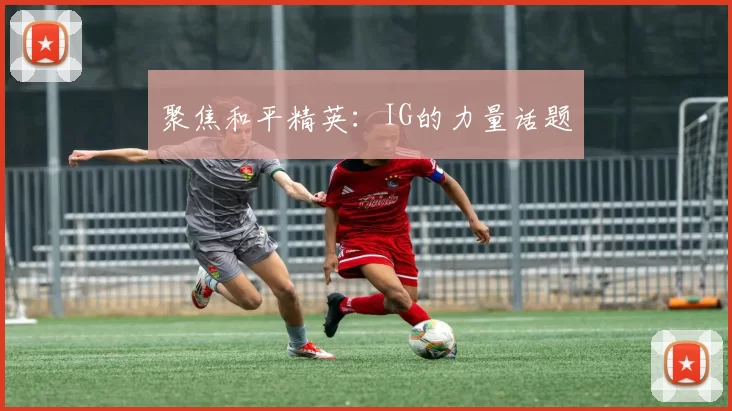 聚焦和平精英：IG的力量话题