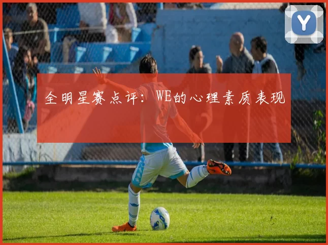 全明星赛点评：WE的心理素质表现