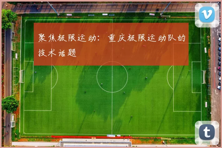 聚焦极限运动：重庆极限运动队的技术话题